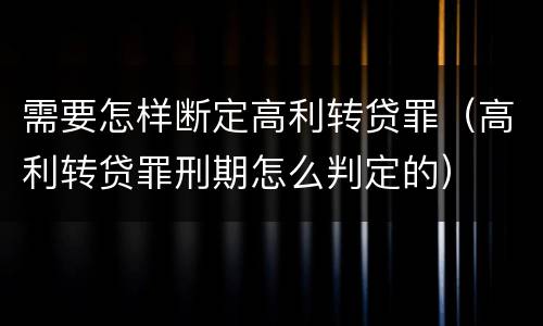 需要怎样断定高利转贷罪（高利转贷罪刑期怎么判定的）