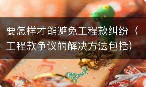 要怎样才能避免工程款纠纷（工程款争议的解决方法包括）