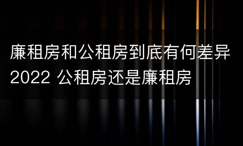 廉租房和公租房到底有何差异2022 公租房还是廉租房
