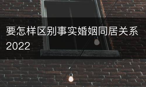 要怎样区别事实婚姻同居关系2022
