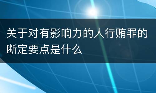 关于对有影响力的人行贿罪的断定要点是什么