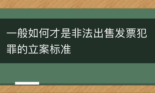 一般如何才是非法出售发票犯罪的立案标准