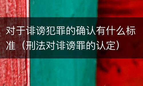 对于诽谤犯罪的确认有什么标准（刑法对诽谤罪的认定）