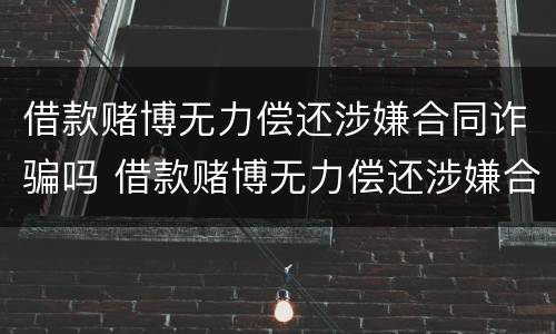 借款赌博无力偿还涉嫌合同诈骗吗 借款赌博无力偿还涉嫌合同诈骗吗判几年