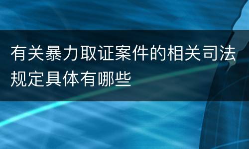 有关暴力取证案件的相关司法规定具体有哪些
