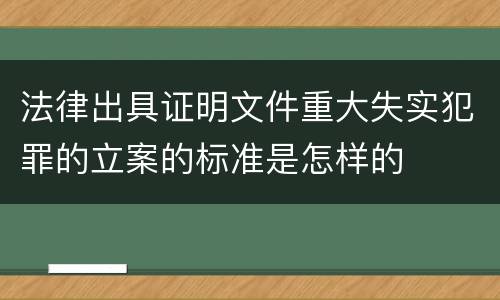 法律出具证明文件重大失实犯罪的立案的标准是怎样的