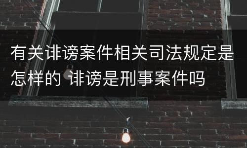 有关诽谤案件相关司法规定是怎样的 诽谤是刑事案件吗