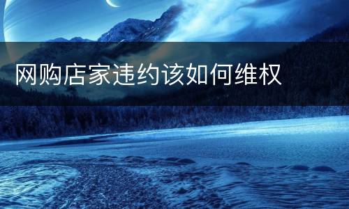 网购店家违约该如何维权