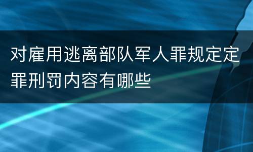 对雇用逃离部队军人罪规定定罪刑罚内容有哪些