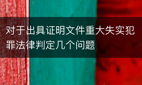 对于出具证明文件重大失实犯罪法律判定几个问题