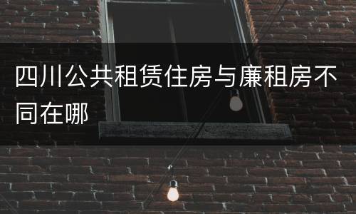四川公共租赁住房与廉租房不同在哪