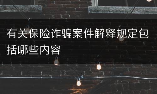 有关保险诈骗案件解释规定包括哪些内容