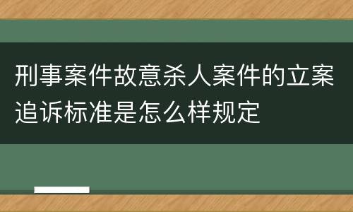 刑事案件故意杀人案件的立案追诉标准是怎么样规定