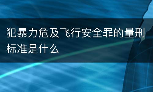 犯暴力危及飞行安全罪的量刑标准是什么