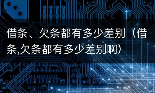 借条、欠条都有多少差别（借条,欠条都有多少差别啊）