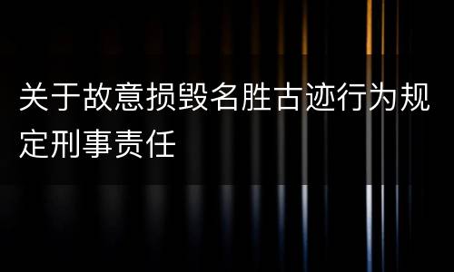 关于故意损毁名胜古迹行为规定刑事责任