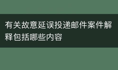 有关故意延误投递邮件案件解释包括哪些内容