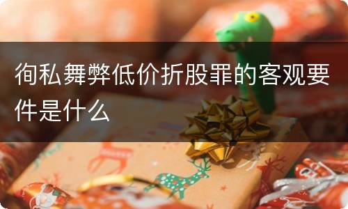 徇私舞弊低价折股罪的客观要件是什么