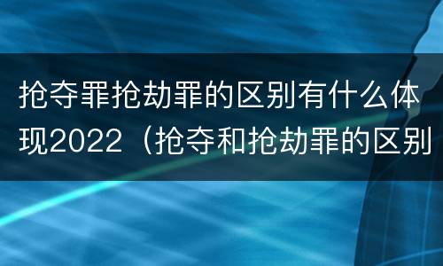 抢夺罪抢劫罪的区别有什么体现2022（抢夺和抢劫罪的区别）