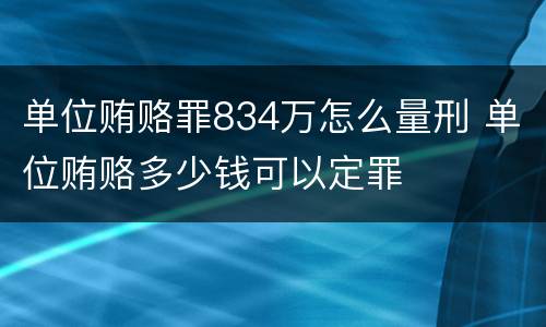 单位贿赂罪834万怎么量刑 单位贿赂多少钱可以定罪