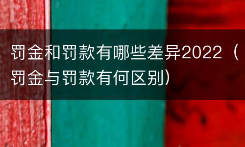 罚金和罚款有哪些差异2022（罚金与罚款有何区别）