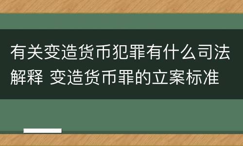 有关变造货币犯罪有什么司法解释 变造货币罪的立案标准