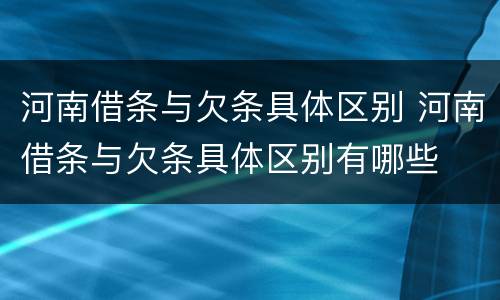 河南借条与欠条具体区别 河南借条与欠条具体区别有哪些