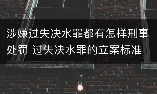 涉嫌过失决水罪都有怎样刑事处罚 过失决水罪的立案标准