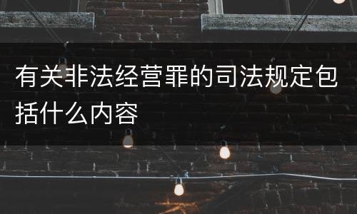 有关非法经营罪的司法规定包括什么内容