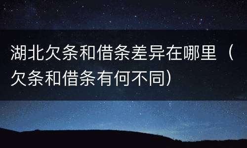 湖北欠条和借条差异在哪里（欠条和借条有何不同）