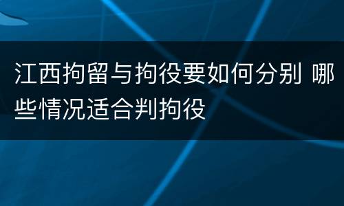 江西拘留与拘役要如何分别 哪些情况适合判拘役