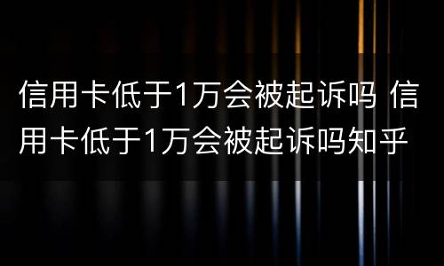 信用卡低于1万会被起诉吗 信用卡低于1万会被起诉吗知乎
