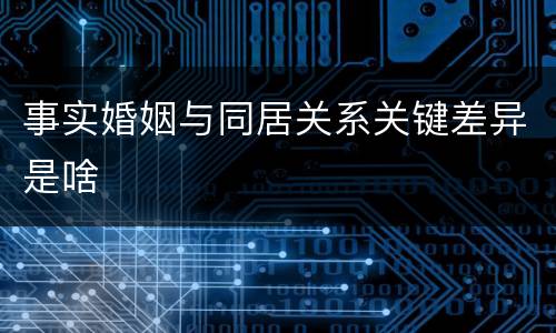 事实婚姻与同居关系关键差异是啥