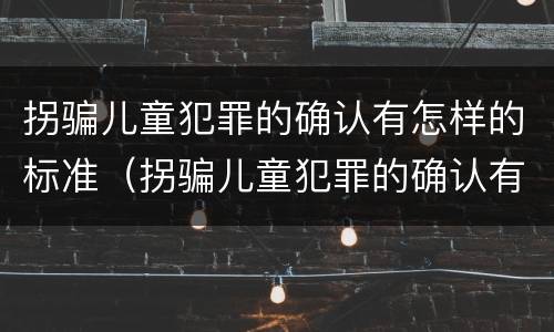 拐骗儿童犯罪的确认有怎样的标准（拐骗儿童犯罪的确认有怎样的标准呢）