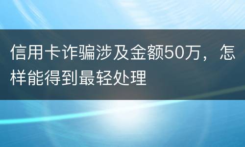 信用卡诈骗涉及金额50万，怎样能得到最轻处理