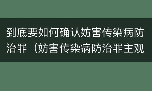 到底要如何确认妨害传染病防治罪（妨害传染病防治罪主观要件）