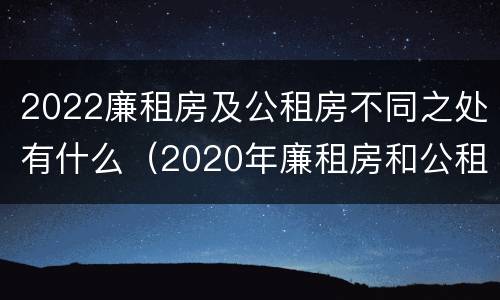 2022廉租房及公租房不同之处有什么（2020年廉租房和公租房的区别）