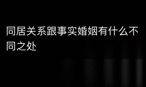 同居关系跟事实婚姻有什么不同之处
