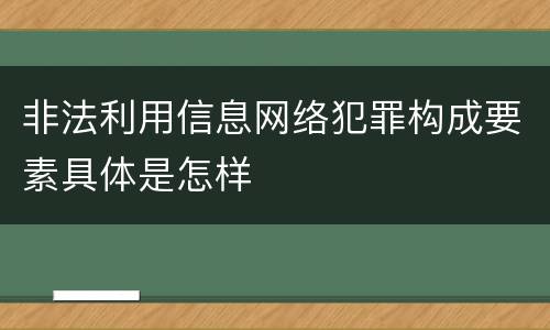 非法利用信息网络犯罪构成要素具体是怎样