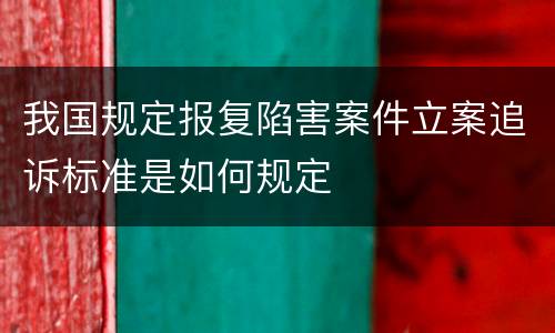 我国规定报复陷害案件立案追诉标准是如何规定