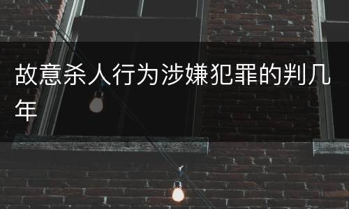 故意杀人行为涉嫌犯罪的判几年