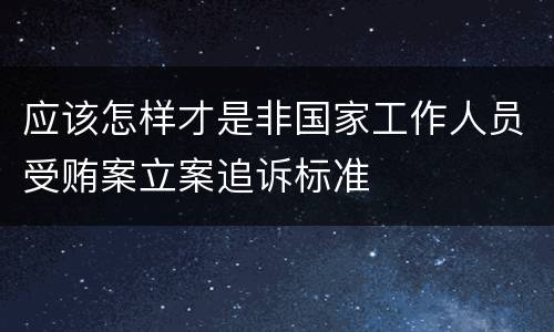 应该怎样才是非国家工作人员受贿案立案追诉标准
