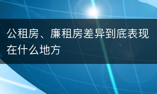 公租房、廉租房差异到底表现在什么地方