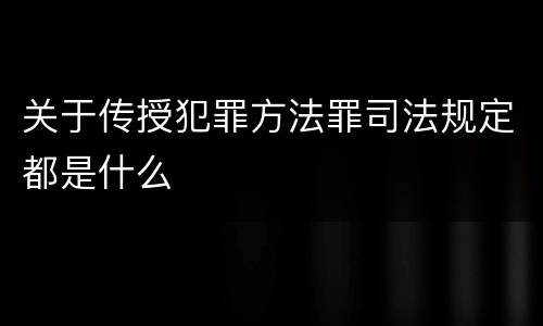 关于传授犯罪方法罪司法规定都是什么