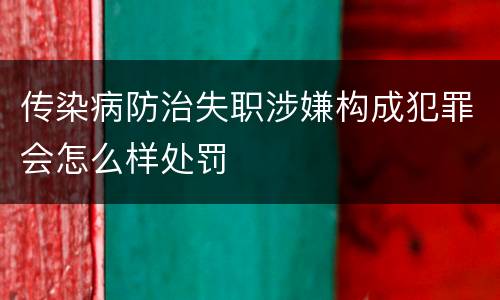 传染病防治失职涉嫌构成犯罪会怎么样处罚