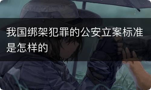 我国绑架犯罪的公安立案标准是怎样的