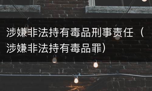 涉嫌非法持有毒品刑事责任（涉嫌非法持有毒品罪）