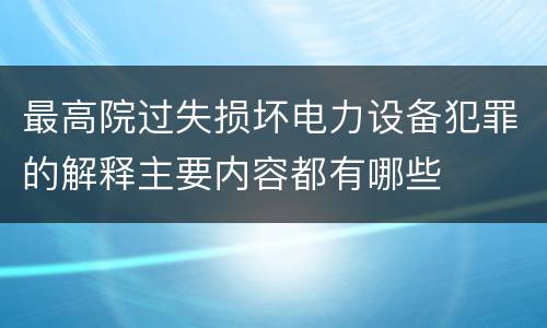 最高院过失损坏电力设备犯罪的解释主要内容都有哪些