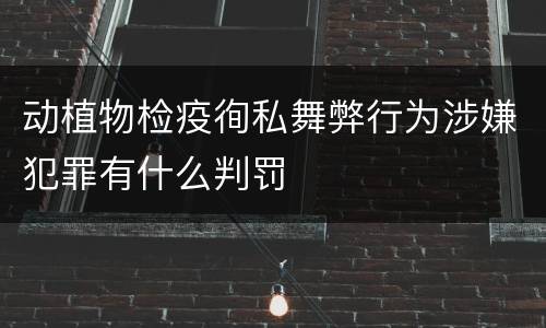 动植物检疫徇私舞弊行为涉嫌犯罪有什么判罚