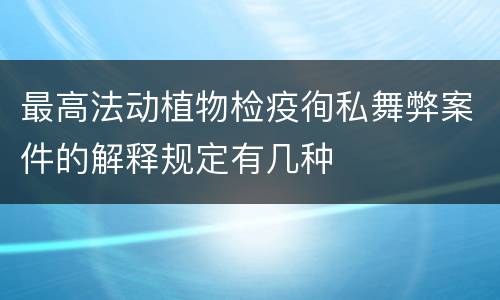 最高法动植物检疫徇私舞弊案件的解释规定有几种